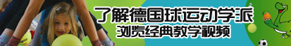 插骚逼网了解德国球运动学派，浏览经典教学视频。